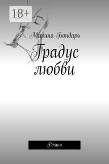 Градус любви. Роман - Марина Бондарь