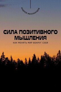 Сила позитивного мышления. Как менять мир вокруг себя - Андрей Миллиардов