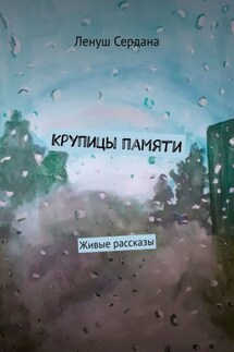 Крупицы памяти. Живые рассказы - Ленуш Сердана
