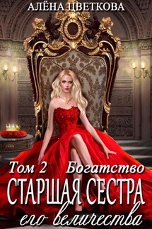 Старшая сестра его величества. Богатство. Шаг 1 - Алёна Цветкова