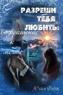 Разреши тебя любить: возвращение к мечте - Юлия Флери