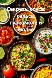 Секреты соуса: сальса, гуакамоле и молье - Романова Виктория