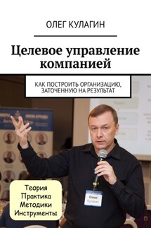 Целевое управление компанией. Как построить организацию, заточенную на результат - Олег Кулагин