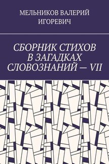 СБОРНИК СТИХОВ В ЗАГАДКАХ СЛОВОЗНАНИЙ – VII - ВАЛЕРИЙ МЕЛЬНИКОВ