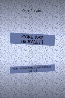 Хуже уже не будет! Фантастические приключения. Часть 1 - Олег Янгулов