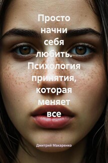Просто начни себя любить. Психология принятия, которая меняет все - Дмитрий Макаренко