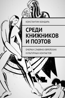 Среди книжников и поэтов. очерки славяно-еврейских культурных контактов - Константин Бондарь