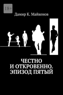 Честно и откровенно. Эпизод пятый - Дамир Майкенов