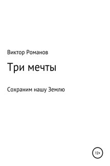 Три мечты, или Сохраним нашу Землю - Виктор Романов