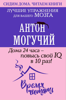 Дома 24 часа – повысь свой IQ в 10 раз! Лучшие упражнения для вашего мозга - Антон Могучий