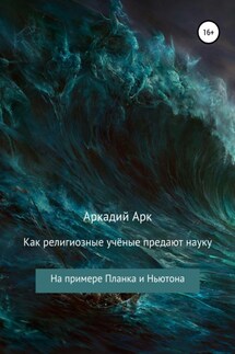 Как религиозные учёные предают науку. На примере Планка и Ньютона - Аркадий Арк