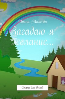 Загадаю я желание… Стихи для детей - Ирина Малеева