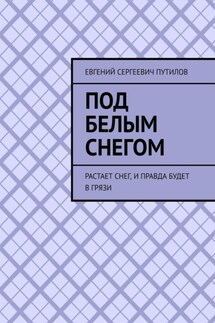 Под белым снегом. Растает снег, и правда будет в грязи - Евгений Путилов