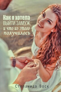 Как я хотела выйти замуж, и Что из этого получилось - Степанида_Воск