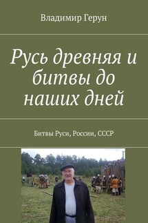 Русь древняя и битвы до наших дней. Битвы Руси, России, СССР - Владимир Герун