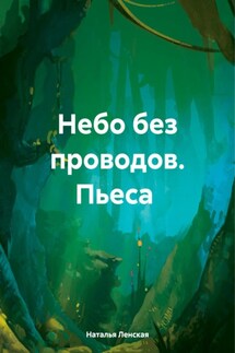 Небо без проводов. Пьеса - Наталья Ленская