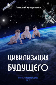 Цивилизация будущего - Анатолий Кучерявенко