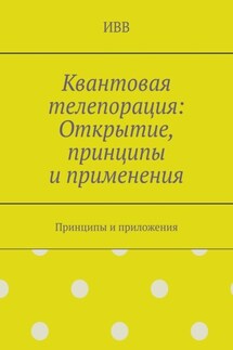 Квантовая телепорация: Открытие, принципы и применения. Принципы и приложения - ИВВ
