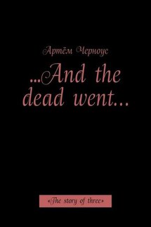 …And the dead went… «The story of three» - Артём Черноус