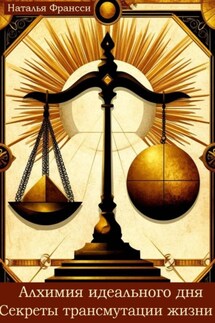 Алхимия идеального дня. Секреты трансмутации жизни - Наталья Франсси