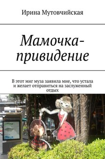 Мамочка-привидение. В этот миг муза заявила мне, что устала и желает отправиться на заслуженный отдых - Ирина Мутовчийская