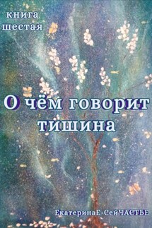 О чём говорит тишина. Книга шестая - ЕкатеринаЕ- СейЧАСТЬЕ