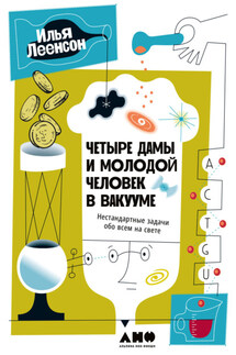Четыре дамы и молодой человек в вакууме. Нестандартные задачи обо всем на свете - Илья Леенсон