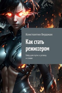 Как стать режиссером. Гайд для пути к успеху и славе - Константин Бердман