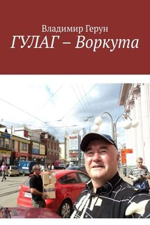 ГУЛАГ – Воркута - Владимир Герун