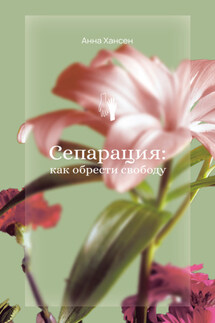 Сепарация: как обрести свободу - Анна Хансен
