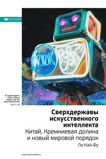 Ключевые идеи книги: Сверхдержавы искусственного интеллекта Китай, Кремниевая долина и новый мировой порядок. Ли Кай-Фу - Smart Reading