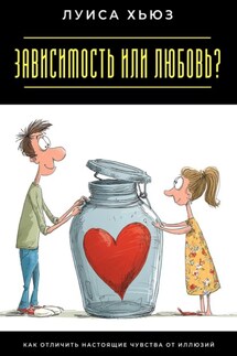 Зависимость или любовь? Как отличить настоящие чувства от иллюзий - Луиса Хьюз
