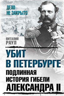 Убит в Петербурге. Подлинная история гибели Александра II - Виталий Раул