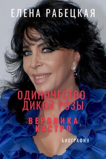 Одиночество «Дикой розы». Вероника Кастро - Елена Рабецкая