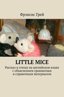 Little mice. Рассказ в стихах на английском языке с объяснением грамматики и справочным материалом - Фрэнсис Грей
