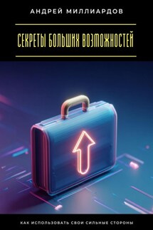 Секреты больших возможностей. Как использовать свои сильные стороны - Андрей Миллиардов