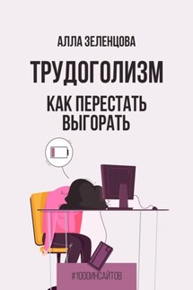 Трудоголизм. Как перестать выгорать - Алла Зеленцова