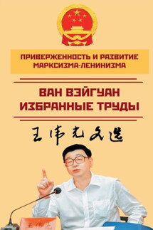 Приверженность и развитие марксизма-ленинизма. Избранные труды - Ван Вэйгуан