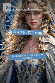 Секс и история. Как развивался секс в фактах истории - Александр Златозаров
