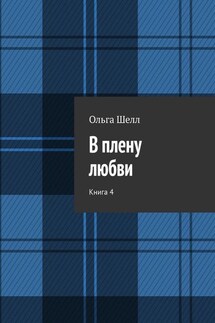В плену любви. Книга 4 - Ольга Шелл