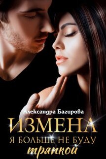 Измена. Я больше не буду тряпкой - Александра Багирова