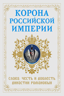 Корона Российской империи. Слава, честь и доблесть династии Романовых - Николай Фоменко