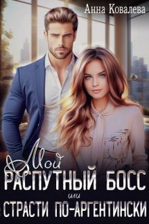 Мой распутный босс, или Страсти по-аргентински - Анна Ковалева