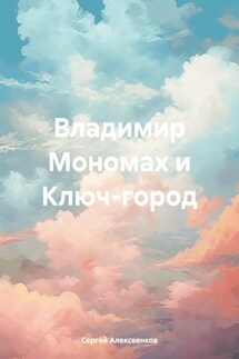 Владимир Мономах и Ключ-город - Сергей Алексеенков