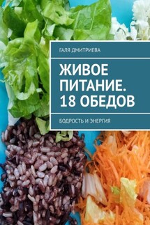 Живое питание. 18 обедов. Бодрость и энергия - Галя Дмитриева