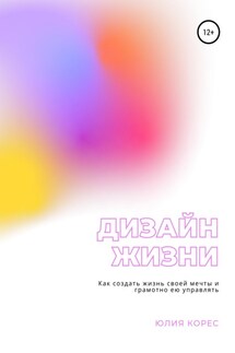 Дизайн жизни. Как создать жизнь своей мечты и грамотно ею управлять - Юлия Корес