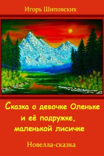 Сказка о девочке Оленьке и её подружке, маленькой лисичке - Игорь Шиповских