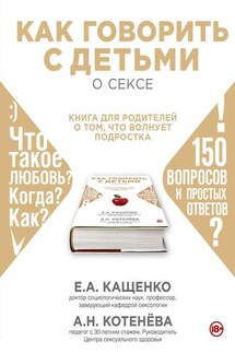 Как говорить с детьми о сексе. Книга для родителей о том, что волнует подростка - Анна Николаевна Котенёва, Евгений Августович Кащенко