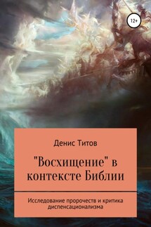 «Восхищение» в контексте Библии – исследование пророчеств и критика диспенсационализма - Денис Титов