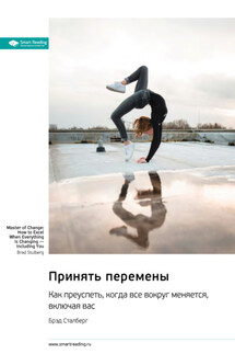 Принять перемены. Как преуспеть, когда все вокруг меняется, включая вас. Брэд Сталберг. Саммари - Smart Reading
